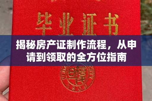 湛江揭秘房产证制作流程，从申请到领取的全方位指南